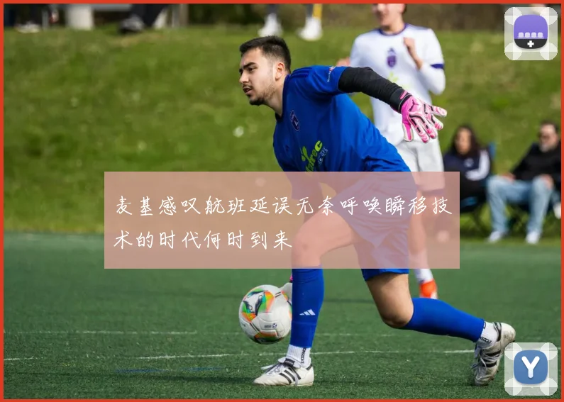 麦基感叹航班延误无奈呼唤瞬移技术的时代何时到来