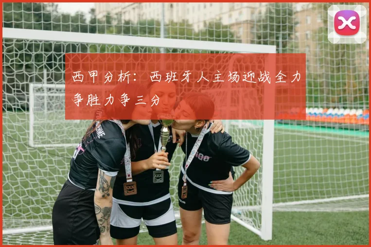 西甲分析：西班牙人主场迎战全力争胜力争三分