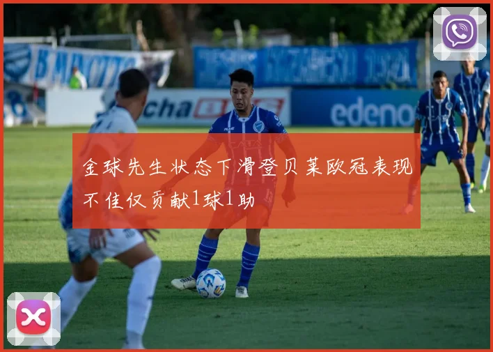 金球先生状态下滑登贝莱欧冠表现不佳仅贡献1球1助