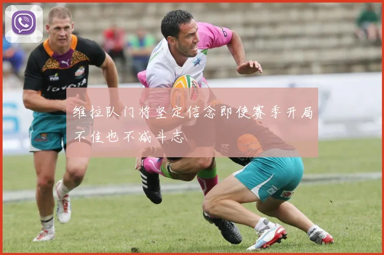 维拉队门将坚定信念即使赛季开局不佳也不减斗志