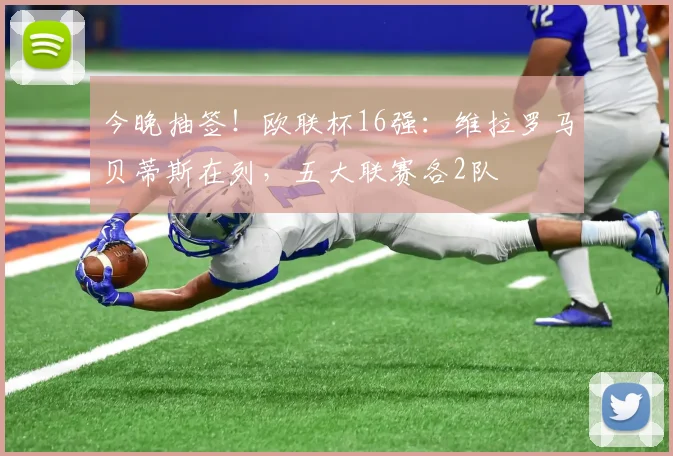 今晚抽签！欧联杯16强：维拉罗马贝蒂斯在列，五大联赛各2队