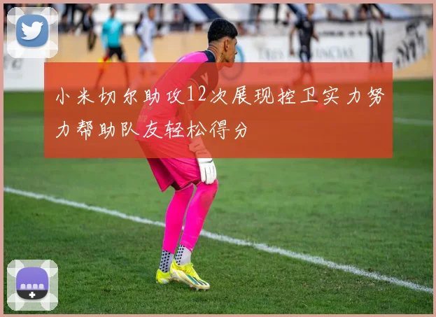 小米切尔助攻12次展现控卫实力努力帮助队友轻松得分