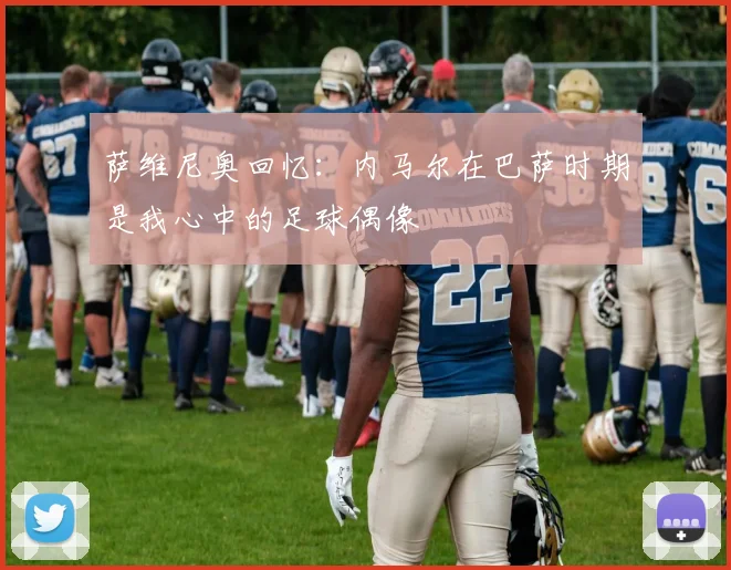 萨维尼奥回忆：内马尔在巴萨时期是我心中的足球偶像
