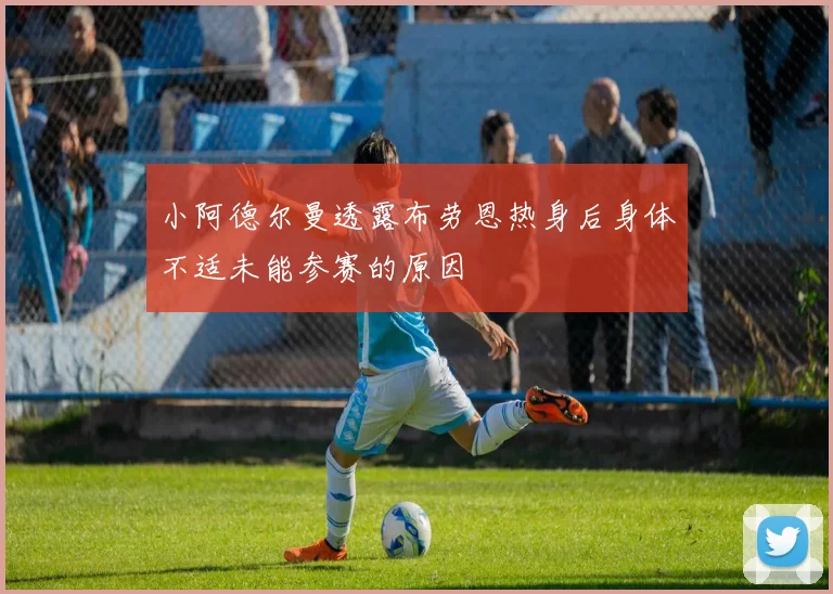 小阿德尔曼透露布劳恩热身后身体不适未能参赛的原因